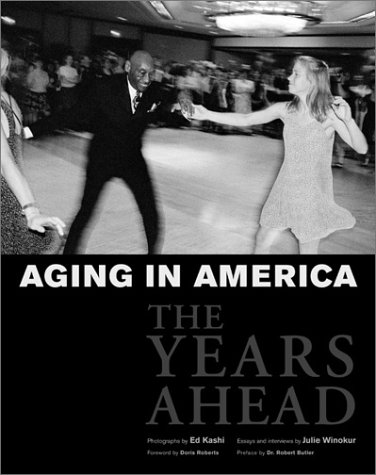 Aging in America:  The Years Ahead, Photographs by Ed Kashi, Essays and interviews by Julie Winokur